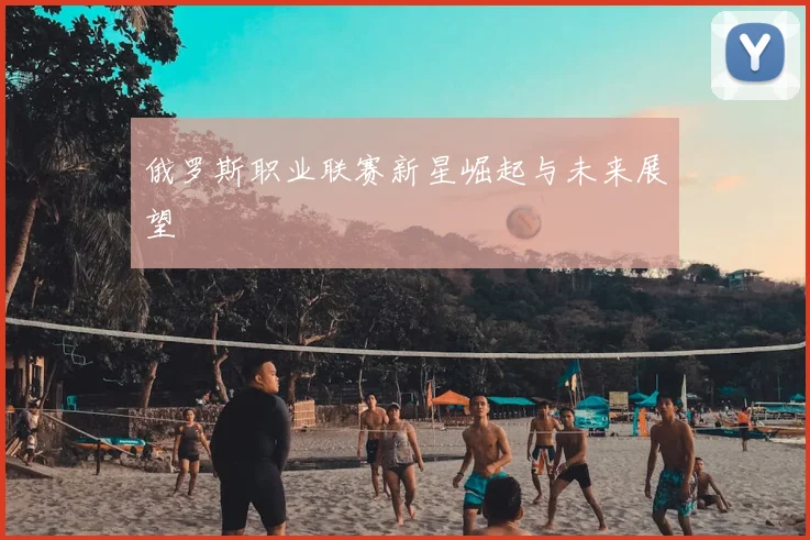 俄罗斯职业联赛新星崛起与未来展望