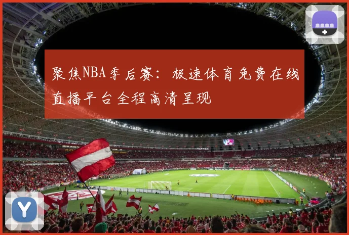 聚焦NBA季后赛：极速体育免费在线直播平台全程高清呈现