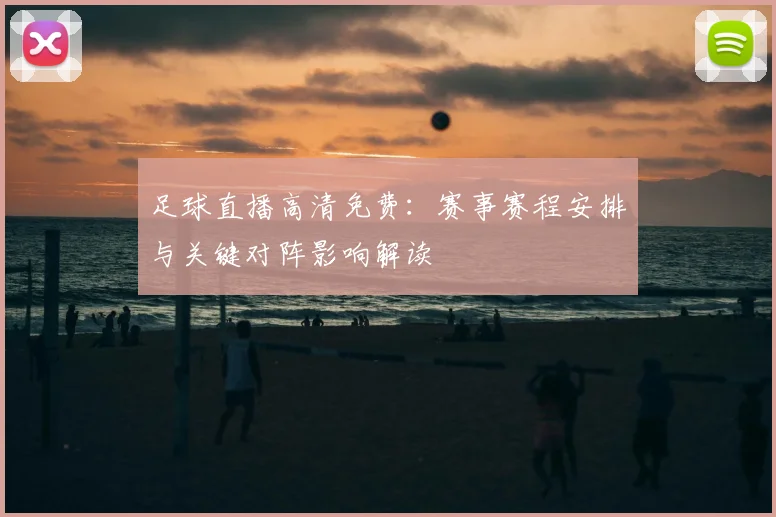 足球直播高清免费:赛事赛程安排与关键对阵影响解读