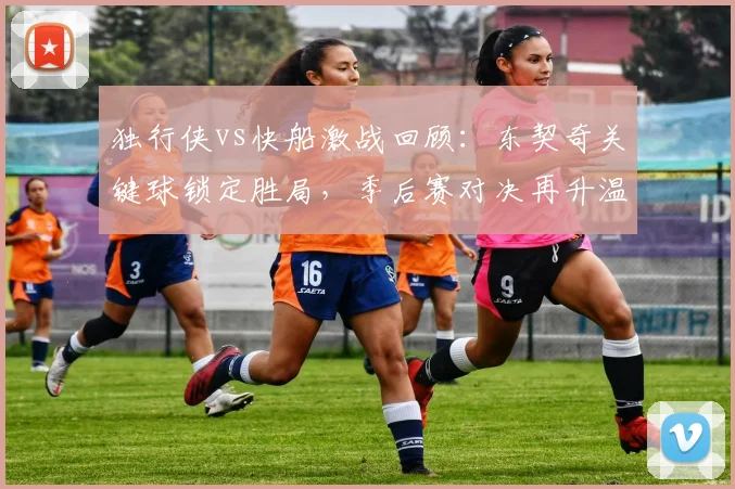 独行侠vs快船激战回顾:东契奇关键球锁定胜局,季后赛对决再升温