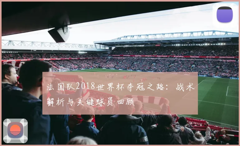 法国队2018世界杯夺冠之路：战术解析与关键球员回顾