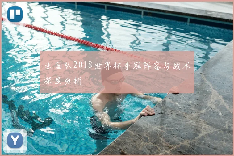 法国队2018世界杯夺冠阵容与战术深度分析