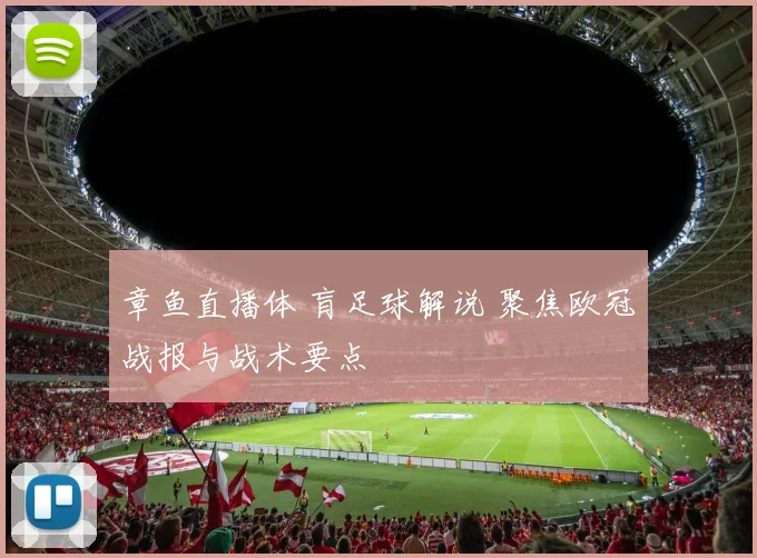 章鱼直播体 肓足球解说 聚焦欧冠战报与战术要点