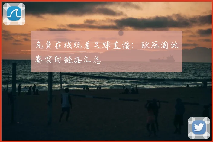 免费在线观看足球直播:欧冠淘汰赛实时链接汇总