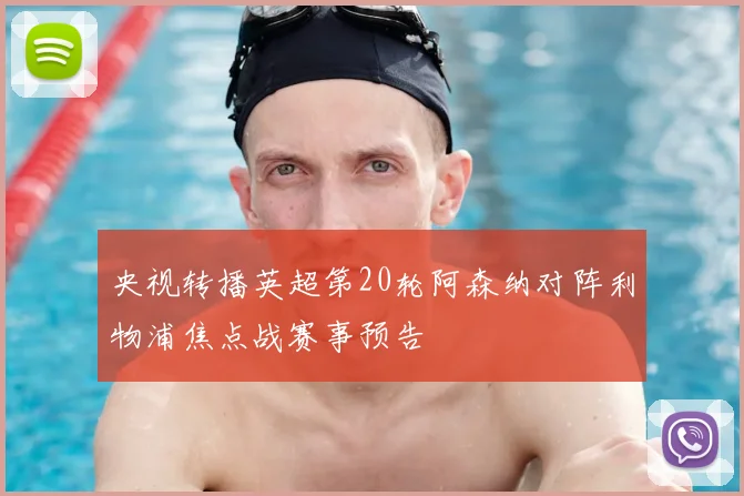 央视转播英超第20轮阿森纳对阵利物浦焦点战赛事预告